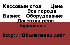 Кассовый стол ! › Цена ­ 5 000 - Все города Бизнес » Оборудование   . Дагестан респ.,Буйнакск г.